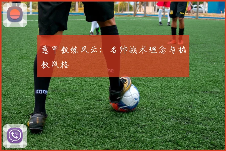 意甲教练风云：名帅战术理念与执教风格