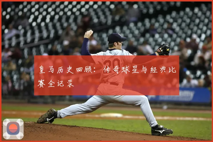 皇马历史回顾：传奇球星与经典比赛全记录