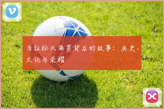 马拉松大满贯背后的故事：历史、文化与荣耀