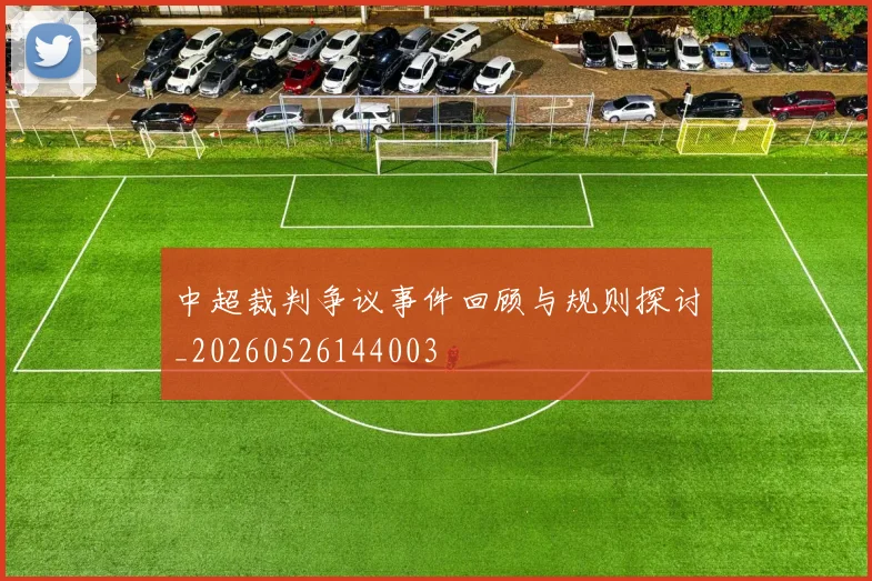 中超裁判争议事件回顾与规则探讨_20260526144003