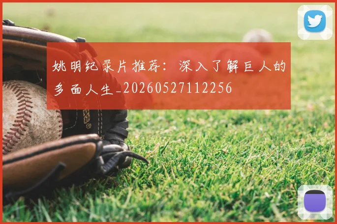 姚明纪录片推荐:深入了解巨人的多面人生_20260527112256