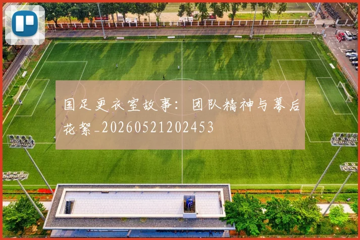 国足更衣室故事：团队精神与幕后花絮_20260521202453