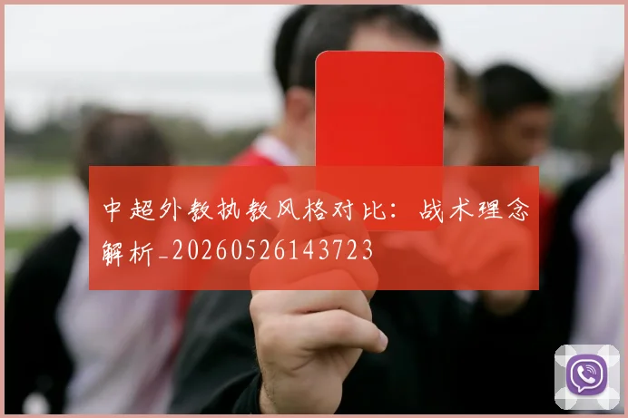 中超外教执教风格对比：战术理念解析_20260526143723