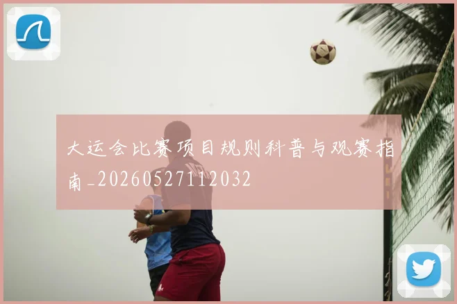 大运会比赛项目规则科普与观赛指南_20260527112032