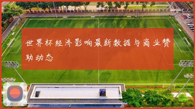 世界杯经济影响最新数据与商业赞助动态