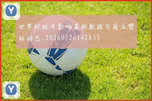 世界杯经济影响最新数据与商业赞助动态_20260526142833
