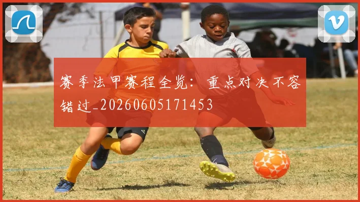 赛季法甲赛程全览：重点对决不容错过_20260605171453