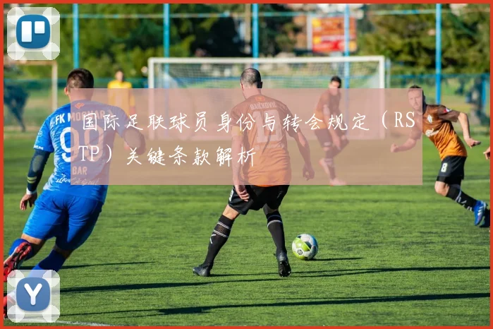 国际足联球员身份与转会规定（RSTP）关键条款解析