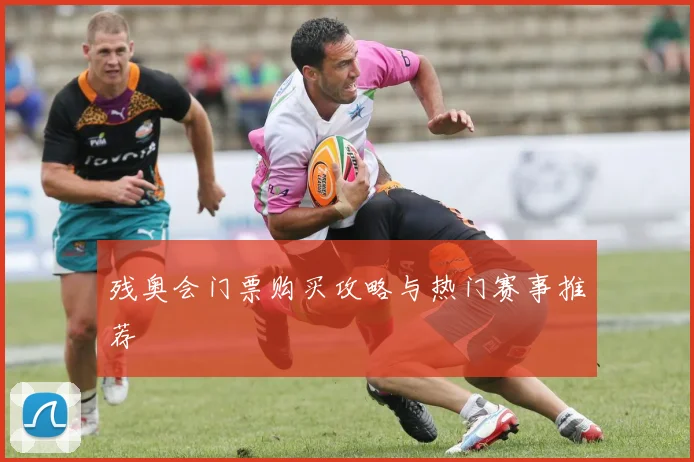 残奥会门票购买攻略与热门赛事推荐