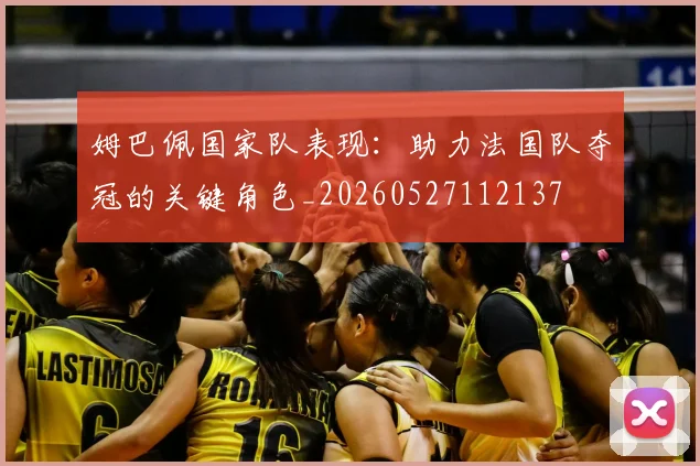 姆巴佩国家队表现：助力法国队夺冠的关键角色_20260527112137