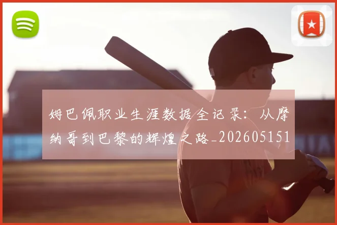 姆巴佩职业生涯数据全记录:从摩纳哥到巴黎的辉煌之路_20260515150943