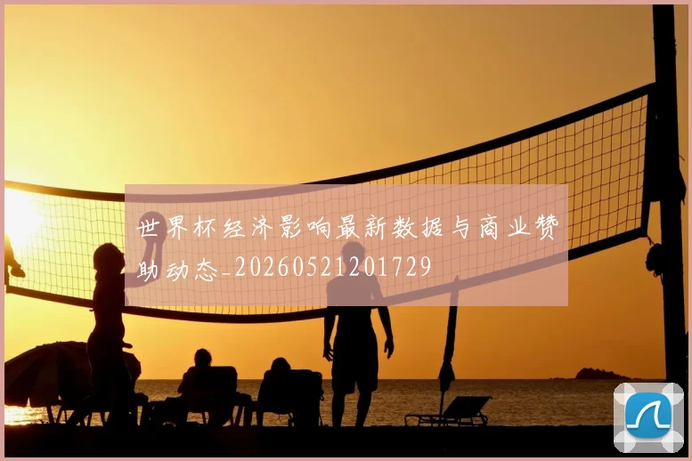 世界杯经济影响最新数据与商业赞助动态_20260521201729