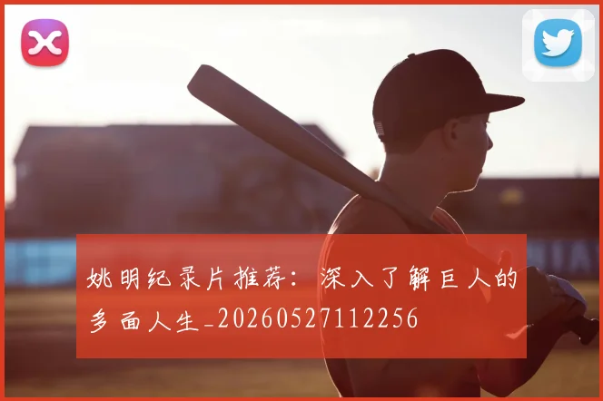 姚明纪录片推荐：深入了解巨人的多面人生_20260527112256