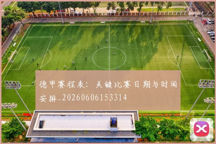 德甲赛程表:关键比赛日期与时间安排_20260606153314
