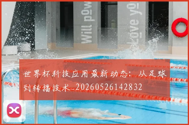 世界杯科技应用最新动态:从足球到转播技术_20260526142832