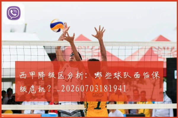 西甲降级区分析：哪些球队面临保级危机？_20260703181941
