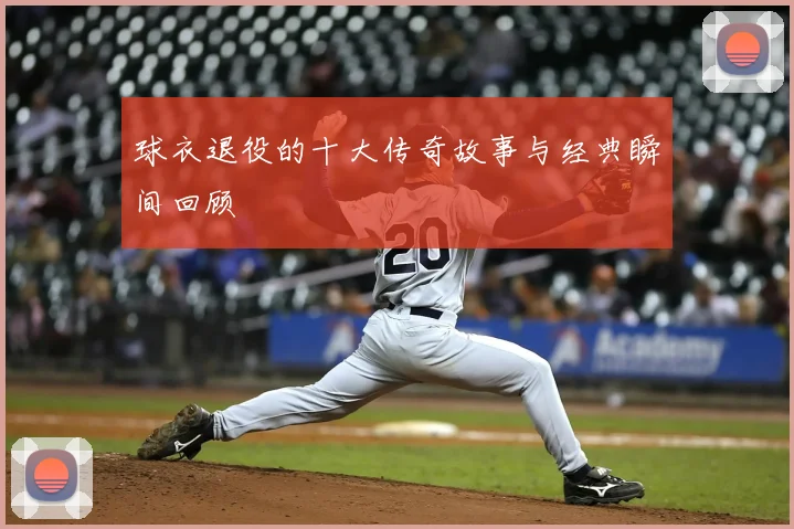 球衣退役的十大传奇故事与经典瞬间回顾