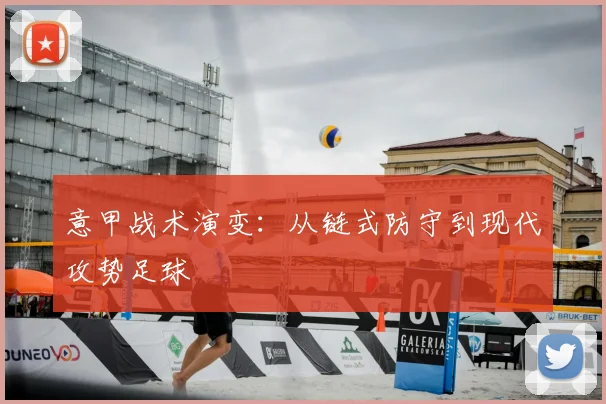 意甲战术演变:从链式防守到现代攻势足球