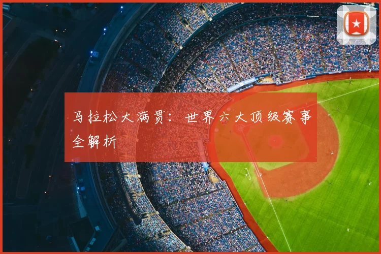 马拉松大满贯：世界六大顶级赛事全解析