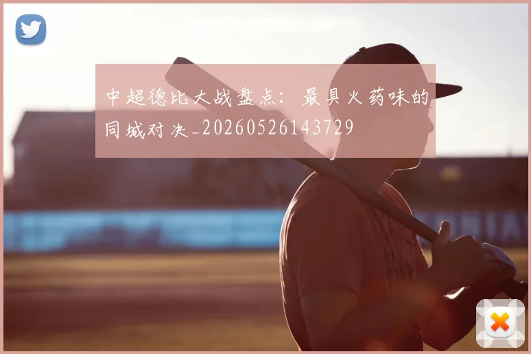 中超德比大战盘点:最具火药味的同城对决_20260526143729