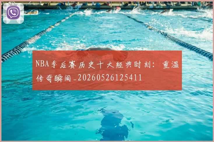 NBA季后赛历史十大经典时刻：重温传奇瞬间_20260526125411