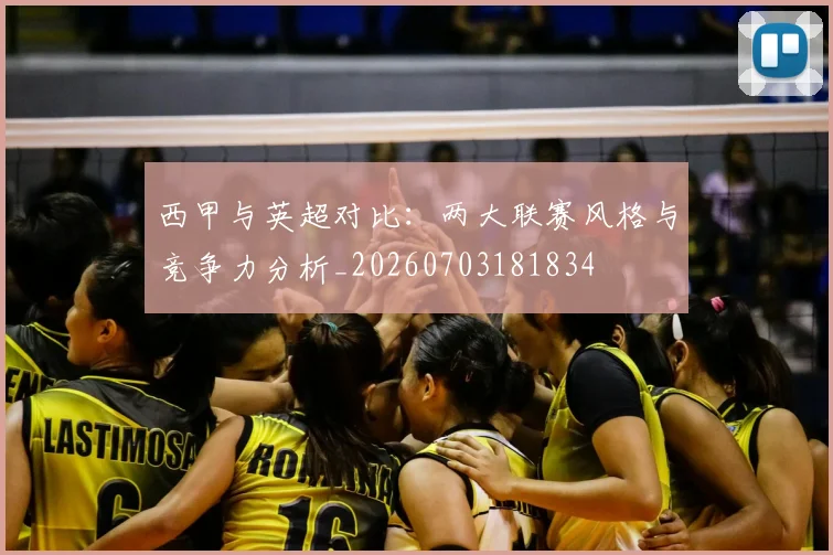 西甲与英超对比：两大联赛风格与竞争力分析_20260703181834