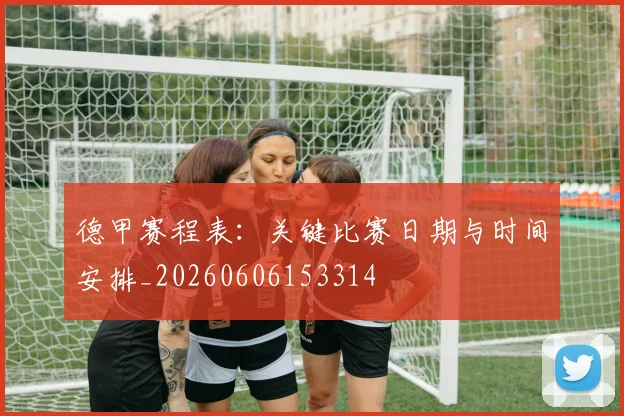 德甲赛程表：关键比赛日期与时间安排_20260606153314