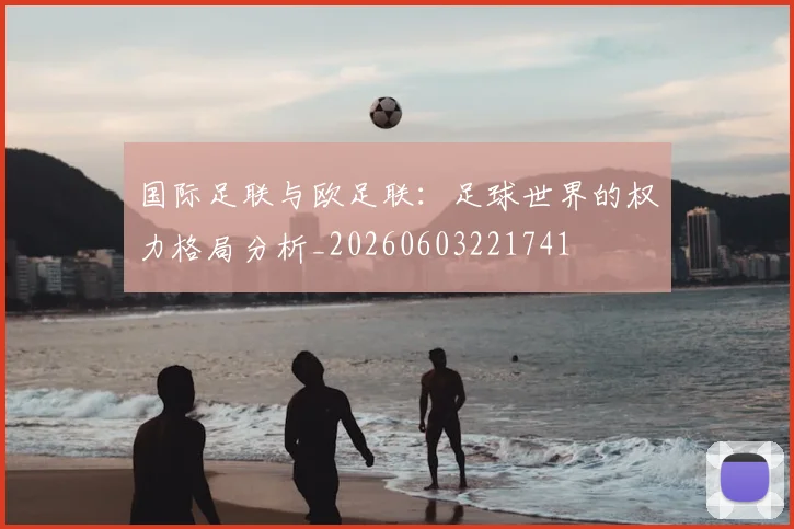 国际足联与欧足联:足球世界的权力格局分析_20260603221741